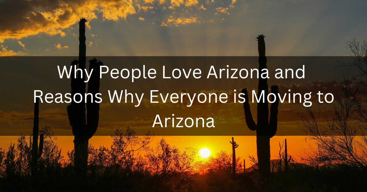 Why people love Arizona and reasons why everyone is moving to Arizona