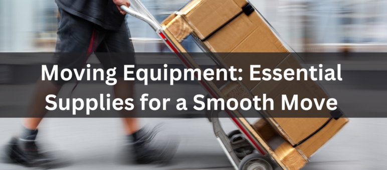 Moving Equipment: Essential Supplies for a Smooth Move