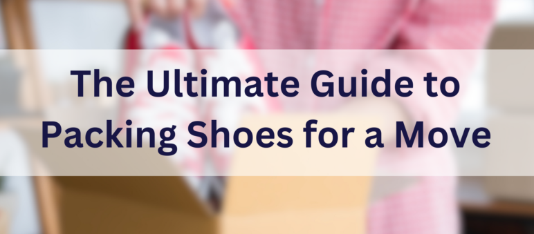 Someone packing a shoes with a title overlay "the ultimate guide to packing shoes for a move"
